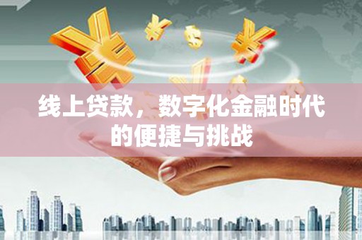 新洲线上贷款，数字化金融时代的便捷与挑战