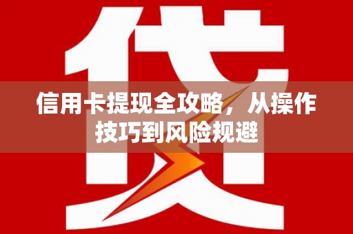 徐水信用卡提现全攻略，从操作技巧到风险规避