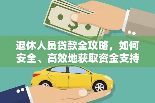 九原退休人员贷款全攻略，如何安全、高效地获取资金支持