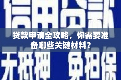 梁平贷款申请全攻略，你需要准备哪些关键材料？