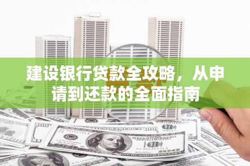 济宁建设银行贷款全攻略，从申请到还款的全面指南