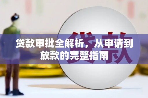 通道贷款审批全解析,从申请到放款的完整指南 通道贷款审批全解析,从申请到放款的完整指南