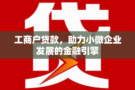 安远工商户贷款，助力小微企业发展的金融引擎