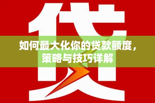 邓州如何最大化你的贷款额度，策略与技巧详解