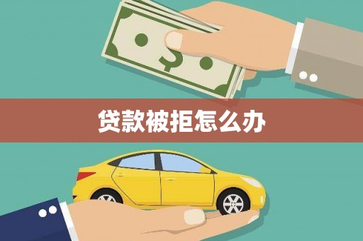 麻江贷款被拒怎么办