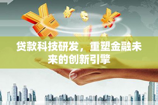 馆陶贷款科技研发，重塑金融未来的创新引擎