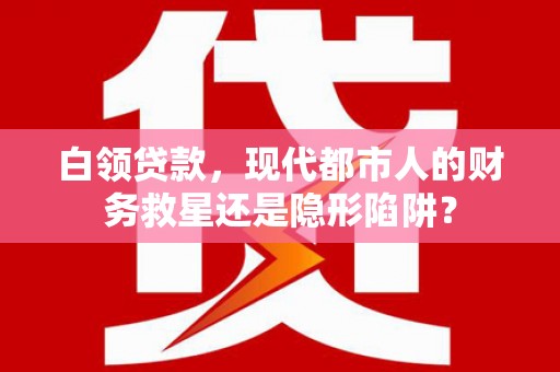 陆良白领贷款，现代都市人的财务救星还是隐形陷阱？