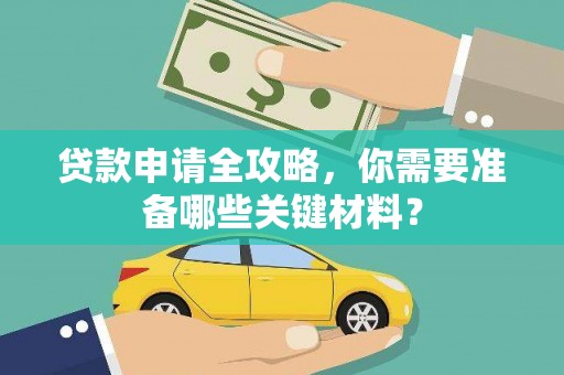 凤县贷款申请全攻略，你需要准备哪些关键材料？