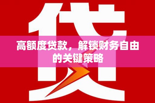 礼县高额度贷款，解锁财务自由的关键策略