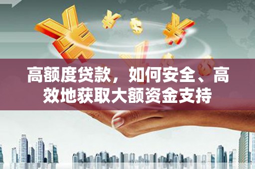 舒兰高额度贷款，如何安全、高效地获取大额资金支持