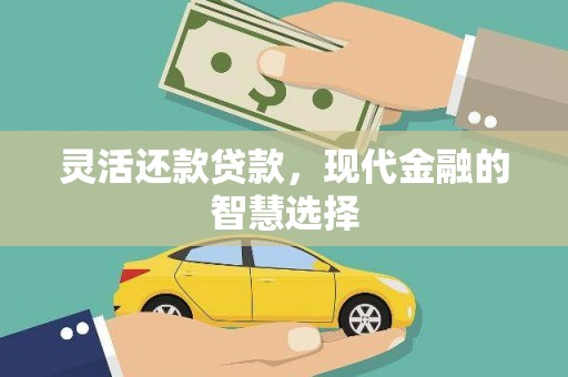 张北灵活还款贷款，现代金融的智慧选择