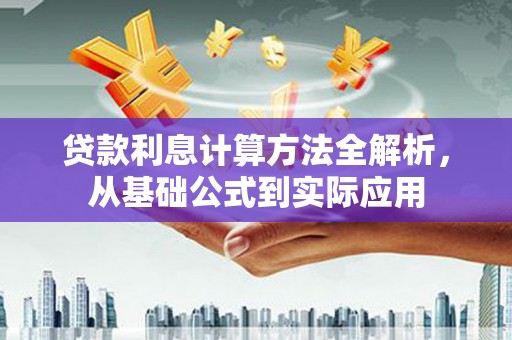略阳贷款利息计算方法全解析，从基础公式到实际应用