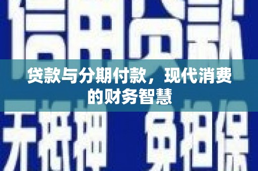 雨花贷款与分期付款，现代消费的财务智慧