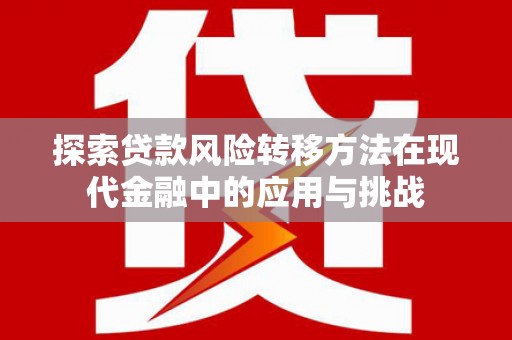 长葛探索贷款风险转移方法在现代金融中的应用与挑战