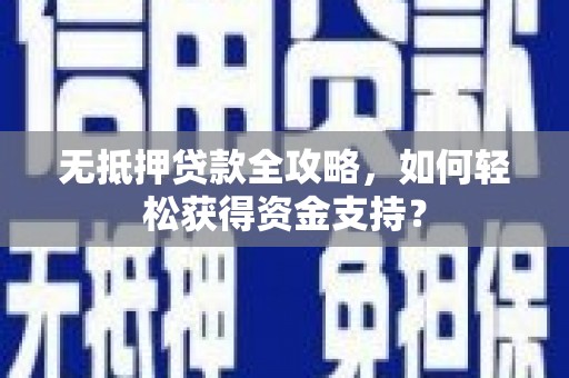 溆浦无抵押贷款全攻略，如何轻松获得资金支持？