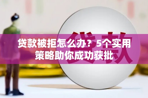 温岭贷款被拒怎么办？5个实用策略助你成功获批