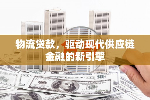 宝鸡物流贷款，驱动现代供应链金融的新引擎