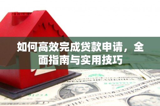 顺昌如何高效完成贷款申请，全面指南与实用技巧