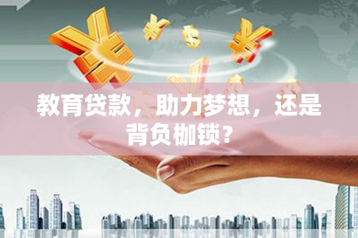襄阳教育贷款，助力梦想，还是背负枷锁？