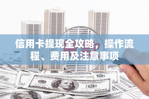 侯马信用卡提现全攻略，操作流程、费用及注意事项