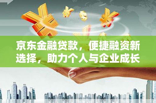 礼县京东金融贷款，便捷融资新选择，助力个人与企业成长