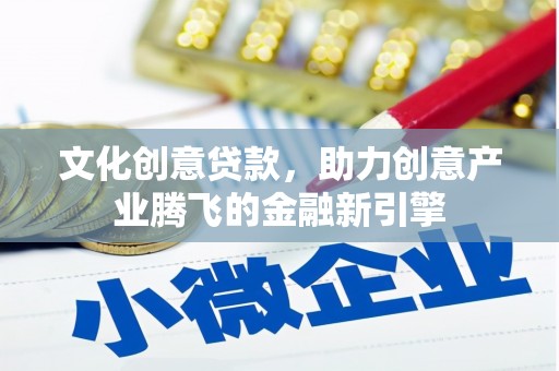 长岭文化创意贷款，助力创意产业腾飞的金融新引擎