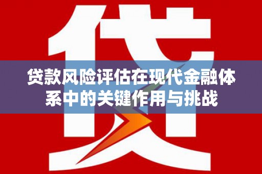 湖里贷款风险评估在现代金融体系中的关键作用与挑战