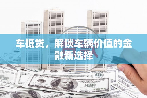 明山车抵贷，解锁车辆价值的金融新选择