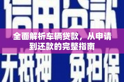 员山全面解析车辆贷款，从申请到还款的完整指南