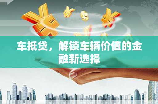 石鼓车抵贷，解锁车辆价值的金融新选择