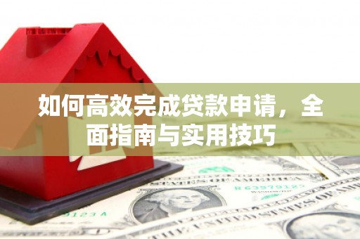 高邮如何高效完成贷款申请，全面指南与实用技巧