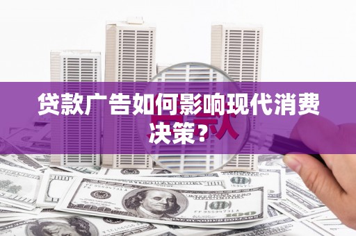 措美贷款广告如何影响现代消费决策？