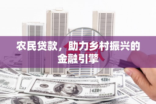云梦农民贷款，助力乡村振兴的金融引擎