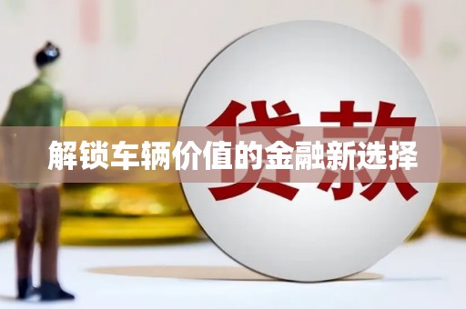 内丘解锁车辆价值的金融新选择