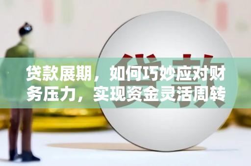 广汉贷款展期，如何巧妙应对财务压力，实现资金灵活周转
