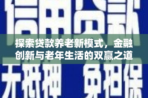 崁顶探索贷款养老新模式，金融创新与老年生活的双赢之道