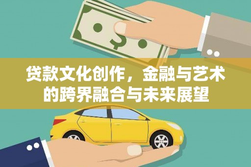 馆陶贷款文化创作，金融与艺术的跨界融合与未来展望