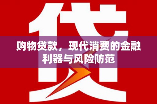 凤山购物贷款，现代消费的金融利器与风险防范