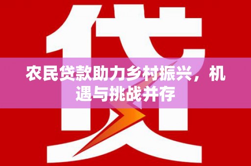 西螺农民贷款助力乡村振兴，机遇与挑战并存