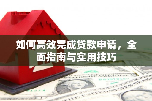 沙洋如何高效完成贷款申请，全面指南与实用技巧