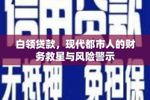 色达白领贷款，现代都市人的财务救星与风险警示