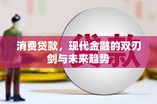 蒲城消费贷款，现代金融的双刃剑与未来趋势