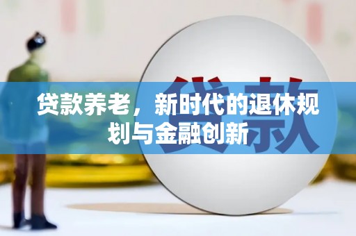 山阴贷款养老，新时代的退休规划与金融创新