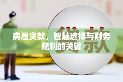 比如房屋贷款，智慧选择与财务规划的关键