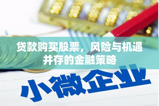 焉耆贷款购买股票，风险与机遇并存的金融策略