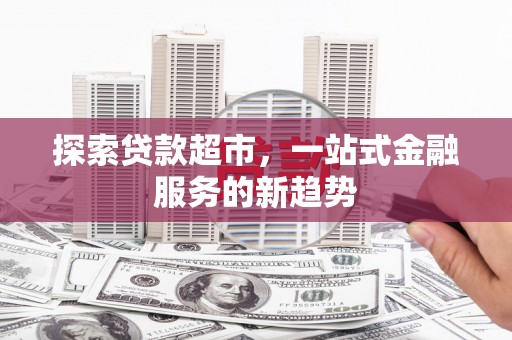 台南探索贷款超市，一站式金融服务的新趋势