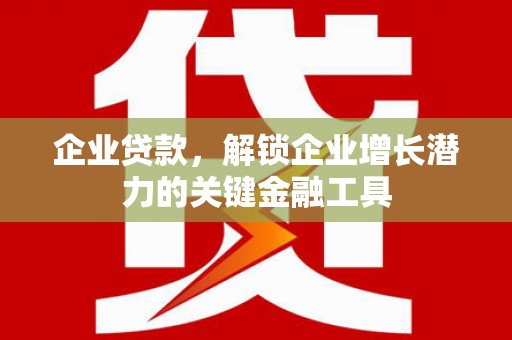 息县企业贷款，解锁企业增长潜力的关键金融工具