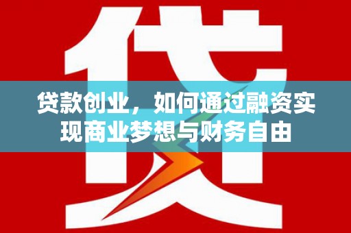 西青贷款创业，如何通过融资实现商业梦想与财务自由
