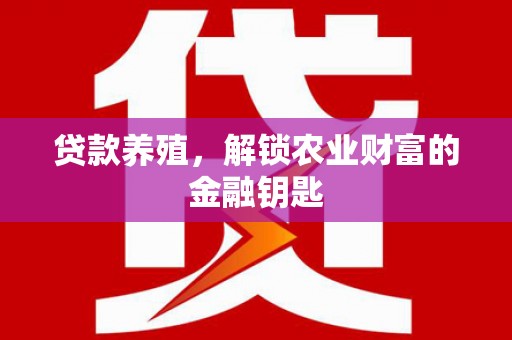 汉南贷款养殖，解锁农业财富的金融钥匙