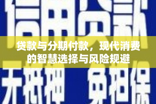 泰顺贷款与分期付款，现代消费的智慧选择与风险规避